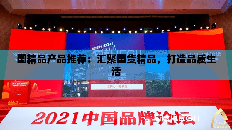 国精品产品推荐：汇聚国货精品，打造品质生活