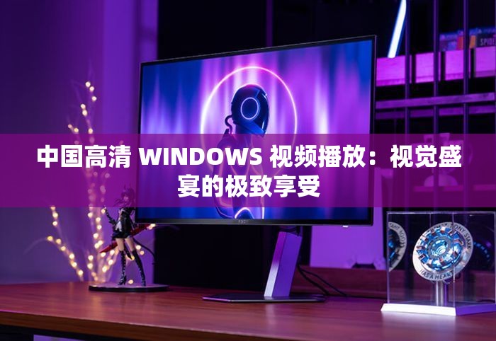 中国高清 WINDOWS 视频播放：视觉盛宴的极致享受