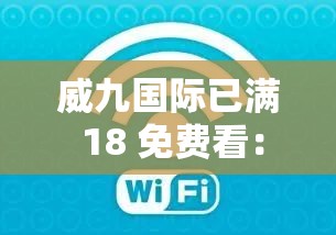 威九国际已满 18 免费看：在线视频，无限畅享