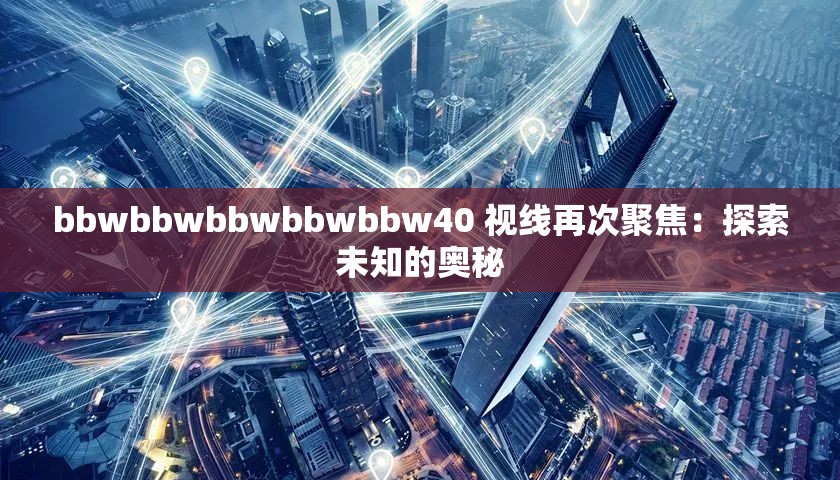 bbwbbwbbwbbwbbw40 视线再次聚焦：探索未知的奥秘