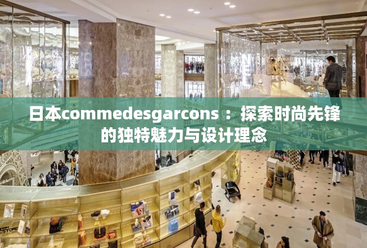 日本commedesgarcons ：探索时尚先锋的独特魅力与设计理念