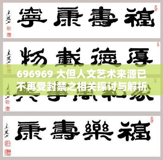 696969 大但人文艺术来源已不再受封禁之相关探讨与解析