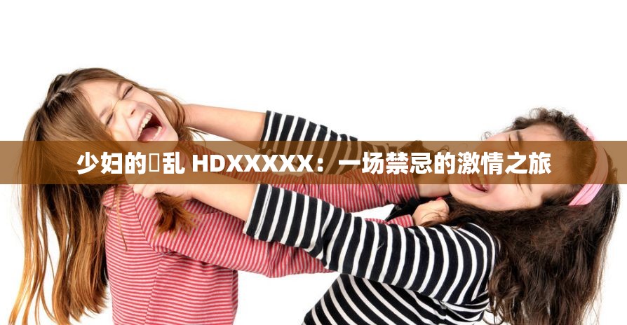 少妇的婬乱 HDXXXXX：一场禁忌的激情之旅