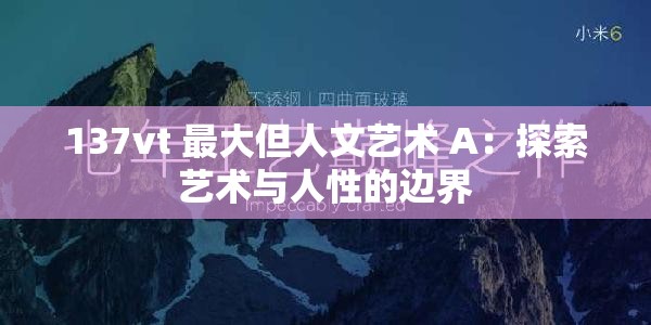 137vt 最大但人文艺术 A：探索艺术与人性的边界