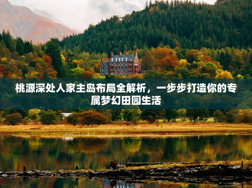 桃源深处人家主岛布局全解析，一步步打造你的专属梦幻田园生活