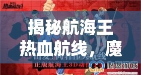 揭秘航海王热血航线，魔鬼三角地带宝藏追寻与高效资源管理探索技巧