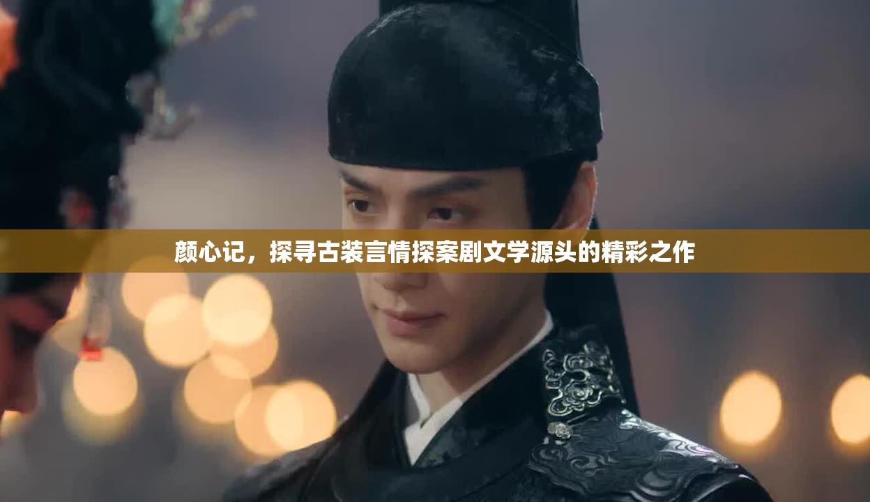 颜心记，探寻古装言情探案剧文学源头的精彩之作