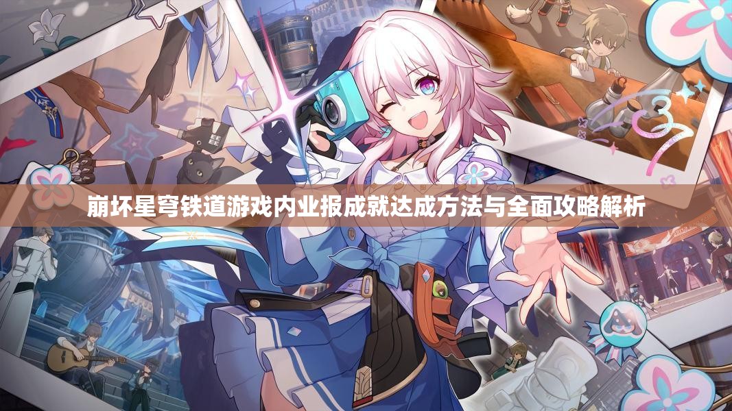 崩坏星穹铁道游戏内业报成就达成方法与全面攻略解析