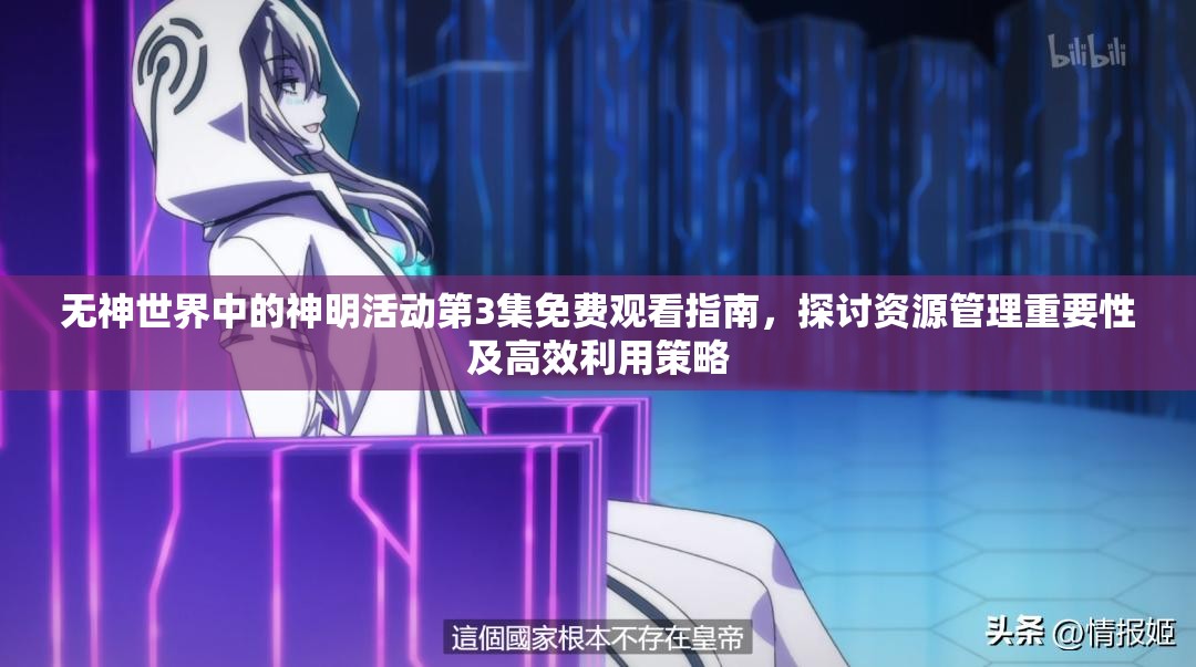 无神世界中的神明活动第3集免费观看指南，探讨资源管理重要性及高效利用策略
