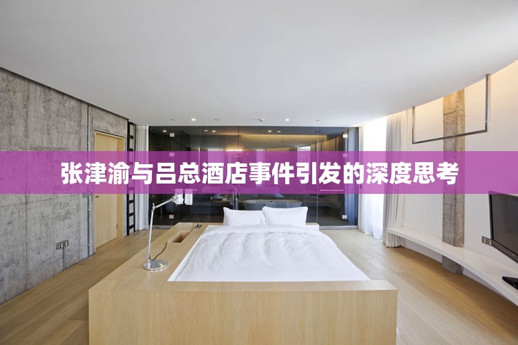 张津渝与吕总酒店事件引发的深度思考