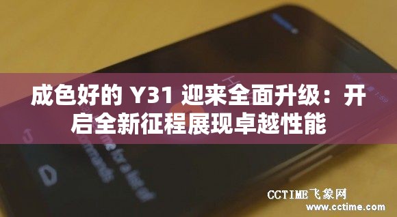 成色好的 Y31 迎来全面升级：开启全新征程展现卓越性能
