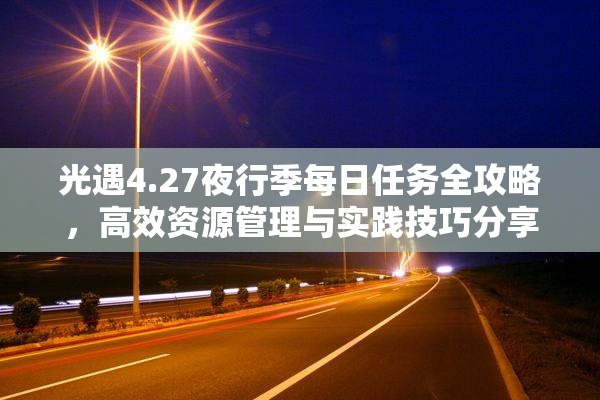 光遇4.27夜行季每日任务全攻略，高效资源管理与实践技巧分享