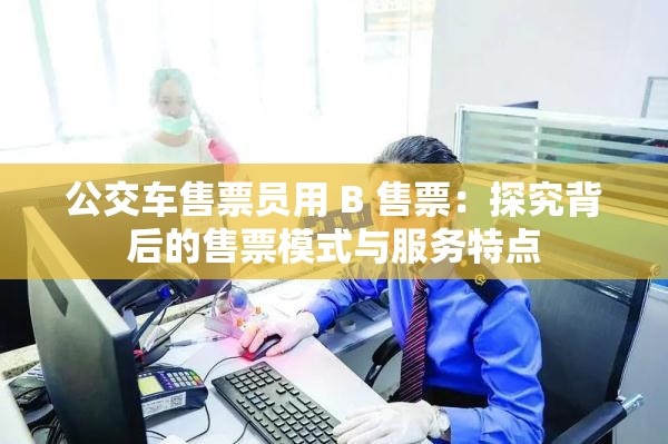 公交车售票员用 B 售票：探究背后的售票模式与服务特点