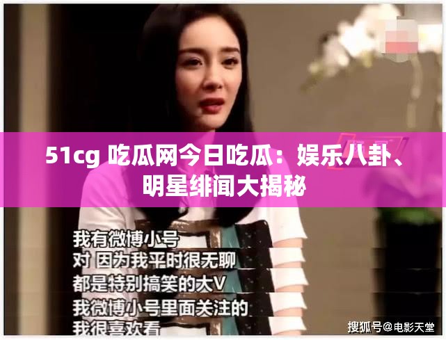51cg 吃瓜网今日吃瓜：娱乐八卦、明星绯闻大揭秘