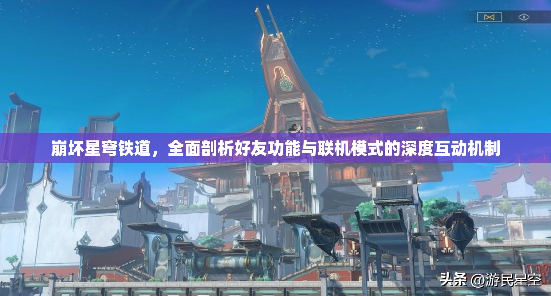 崩坏星穹铁道，全面剖析好友功能与联机模式的深度互动机制