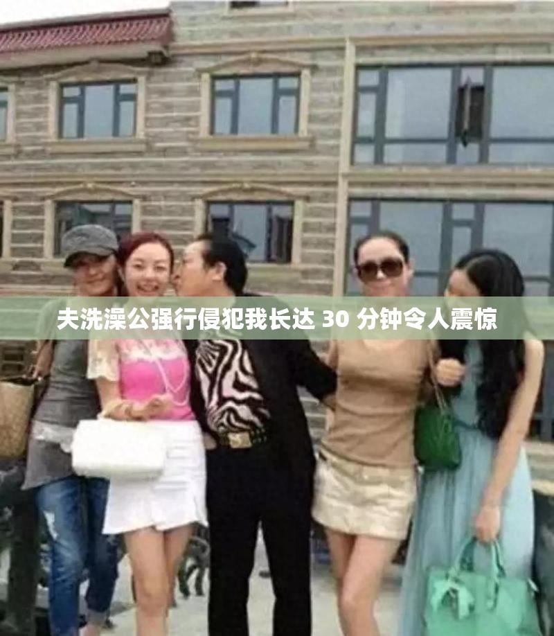 夫洗澡公强行侵犯我长达 30 分钟令人震惊