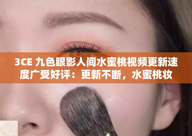 3CE 九色眼影人间水蜜桃视频更新速度广受好评：更新不断，水蜜桃妆容等你来学