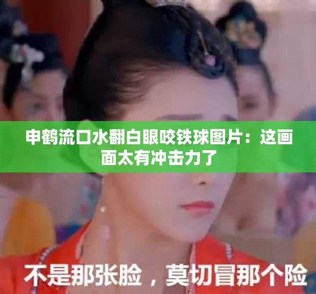 申鹤流口水翻白眼咬铁球图片：这画面太有冲击力了