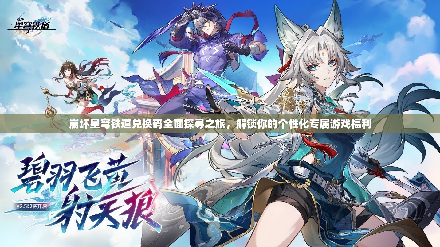 崩坏星穹铁道兑换码全面探寻之旅，解锁你的个性化专属游戏福利
