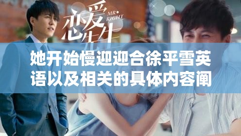她开始慢迎迎合徐平雪英语以及相关的具体内容阐述