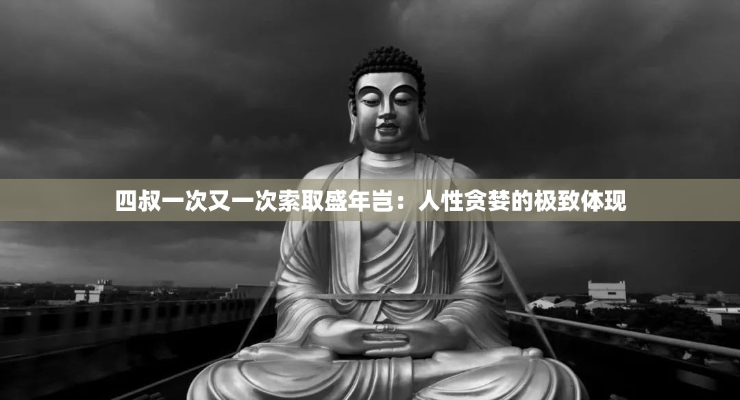 四叔一次又一次索取盛年岂：人性贪婪的极致体现