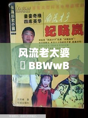 风流老太婆泬 BBWwBBww 的别样风情故事