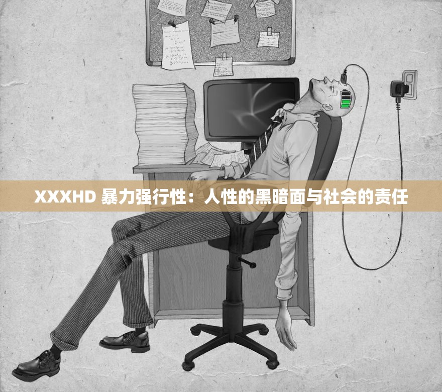 XXXHD 暴力强行性：人性的黑暗面与社会的责任