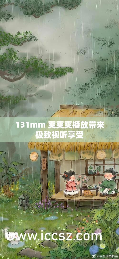 131mm 爽爽爽播放带来极致视听享受