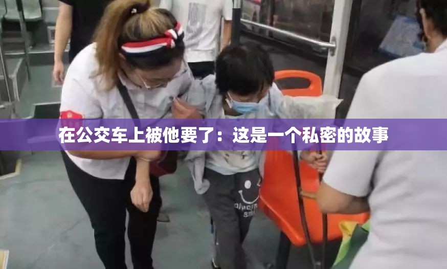 在公交车上被他要了：这是一个私密的故事