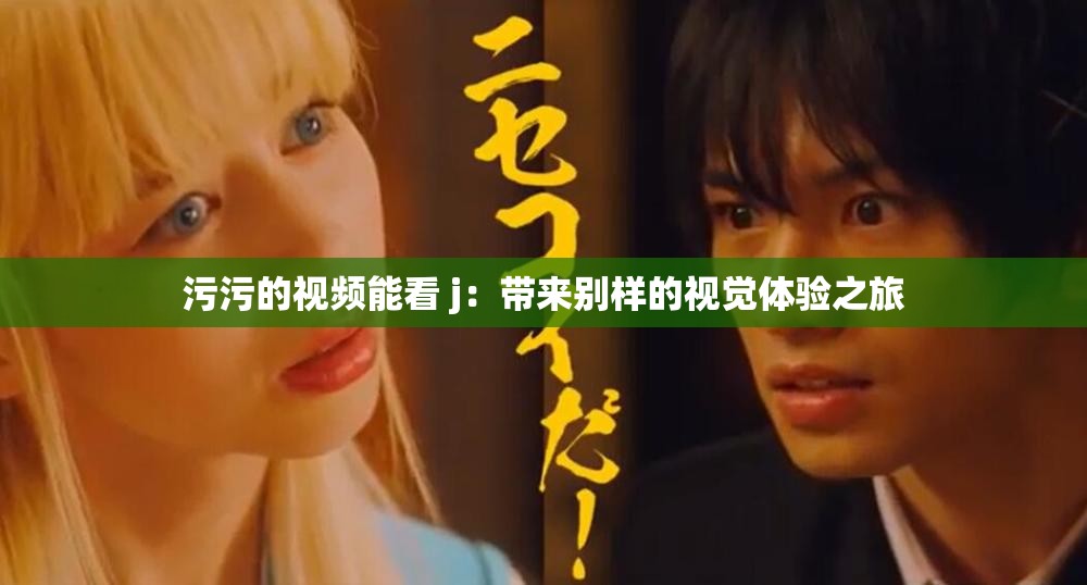 污污的视频能看 j：带来别样的视觉体验之旅