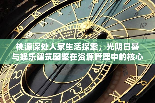 桃源深处人家生活探索，光阴日晷与娱乐建筑图鉴在资源管理中的核心作用及高效策略