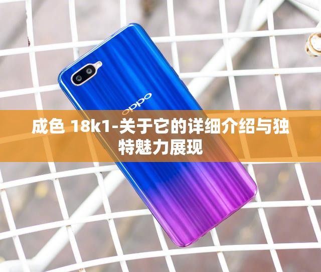 成色 18k1-关于它的详细介绍与独特魅力展现