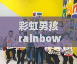 彩虹男孩 rainbow：探索其独特魅力与多彩世界