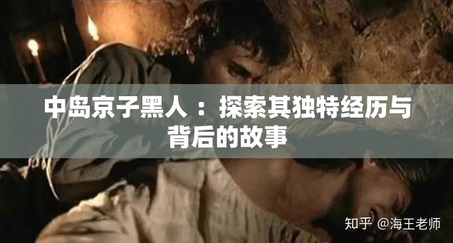 中岛京子黑人 ：探索其独特经历与背后的故事