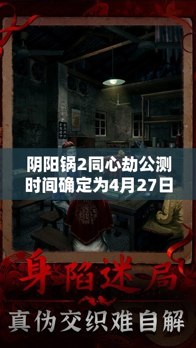 阴阳锅2同心劫公测时间确定为4月27日，全新恐怖解谜游戏等你来体验