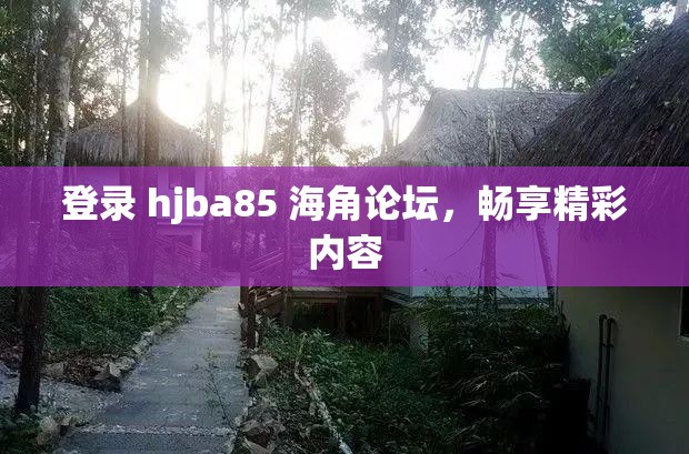登录 hjba85 海角论坛，畅享精彩内容