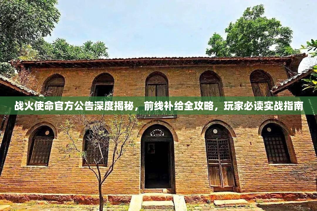 战火使命官方公告深度揭秘，前线补给全攻略，玩家必读实战指南