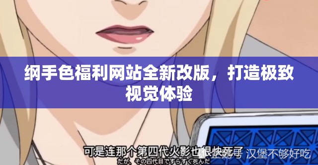 纲手色福利网站全新改版，打造极致视觉体验