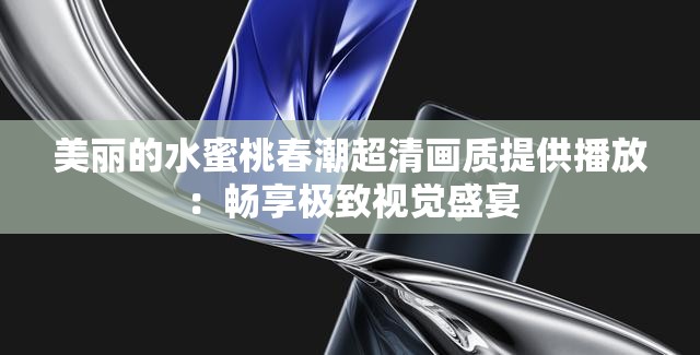 美丽的水蜜桃春潮超清画质提供播放：畅享极致视觉盛宴