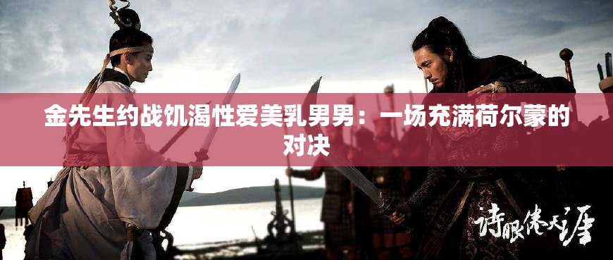 金先生约战饥渴性爱美乳男男：一场充满荷尔蒙的对决