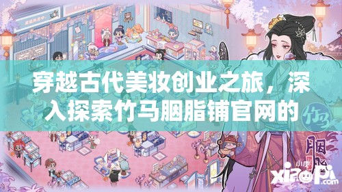穿越古代美妆创业之旅，深入探索竹马胭脂铺官网的奇妙世界