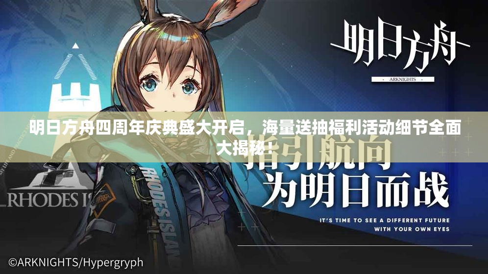 明日方舟四周年庆典盛大开启，海量送抽福利活动细节全面大揭秘！