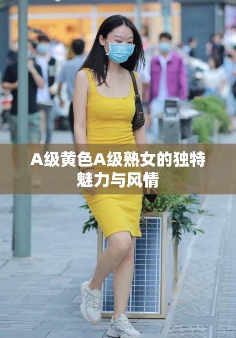 A级黄色A级熟女的独特魅力与风情