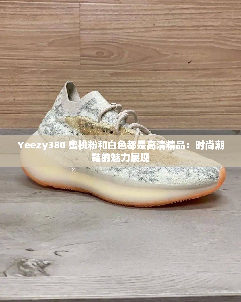 Yeezy380 蜜桃粉和白色都是高清精品：时尚潮鞋的魅力展现
