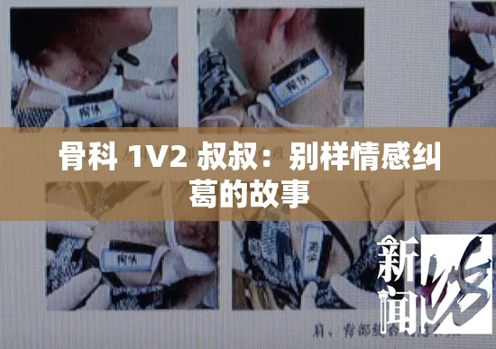 骨科 1V2 叔叔：别样情感纠葛的故事