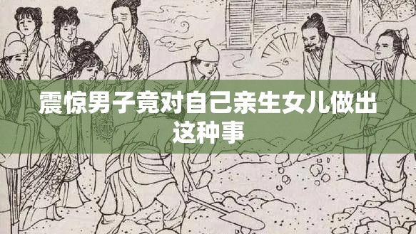 震惊男子竟对自己亲生女儿做出这种事