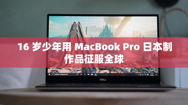 16 岁少年用 MacBook Pro 日本制作品征服全球