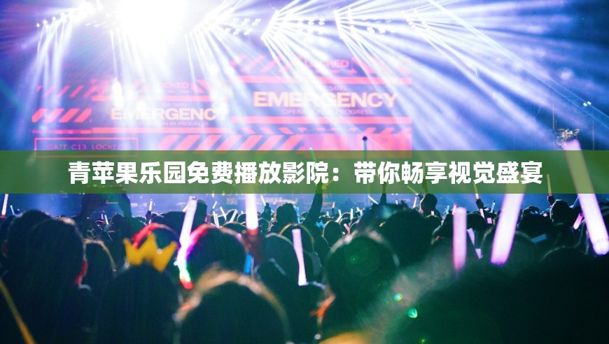 青苹果乐园免费播放影院：带你畅享视觉盛宴