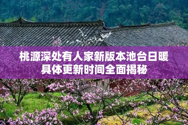 桃源深处有人家新版本池台日暖具体更新时间全面揭秘