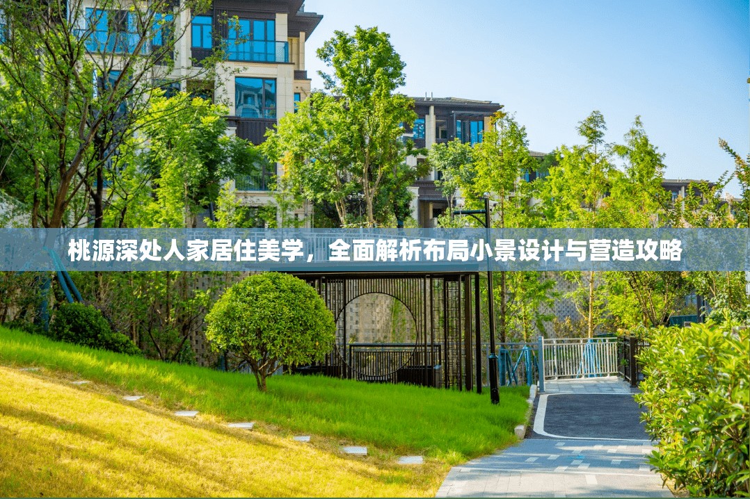 桃源深处人家居住美学，全面解析布局小景设计与营造攻略
